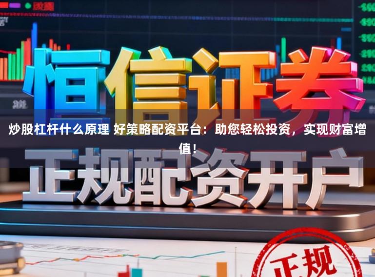 炒股杠杆什么原理 好策略配资平台：助您轻松投资，实现财富增值！
