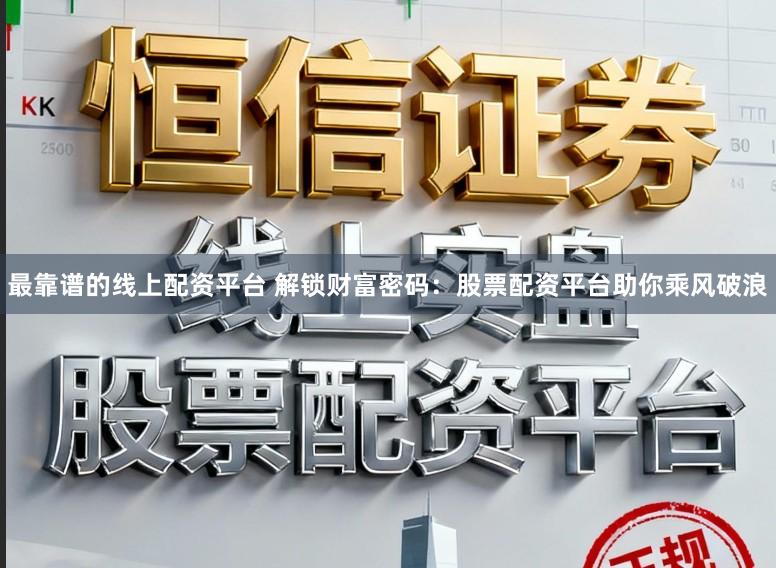 最靠谱的线上配资平台 解锁财富密码：股票配资平台助你乘风破浪