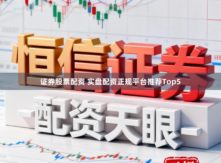 证券股票配资 实盘配资正规平台推荐Top5