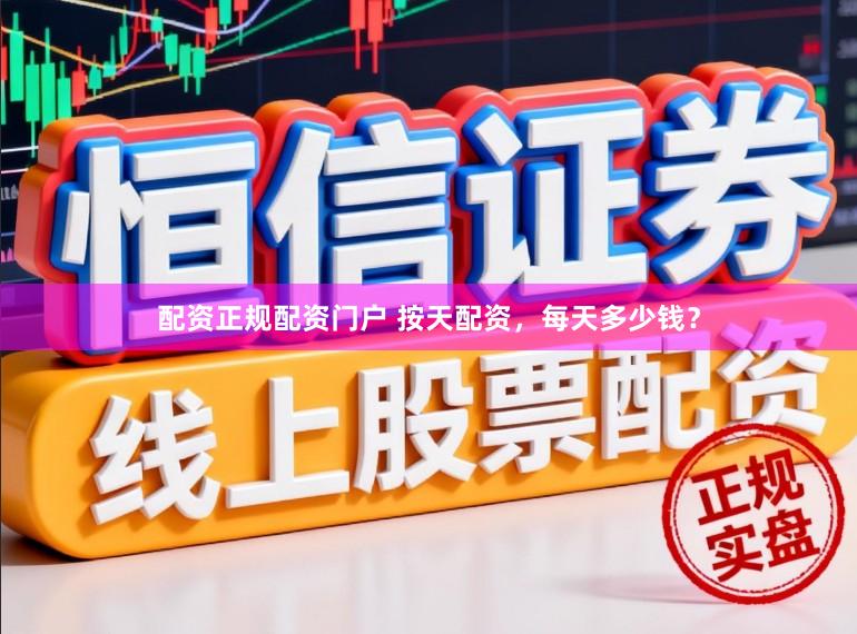配资正规配资门户 按天配资，每天多少钱？