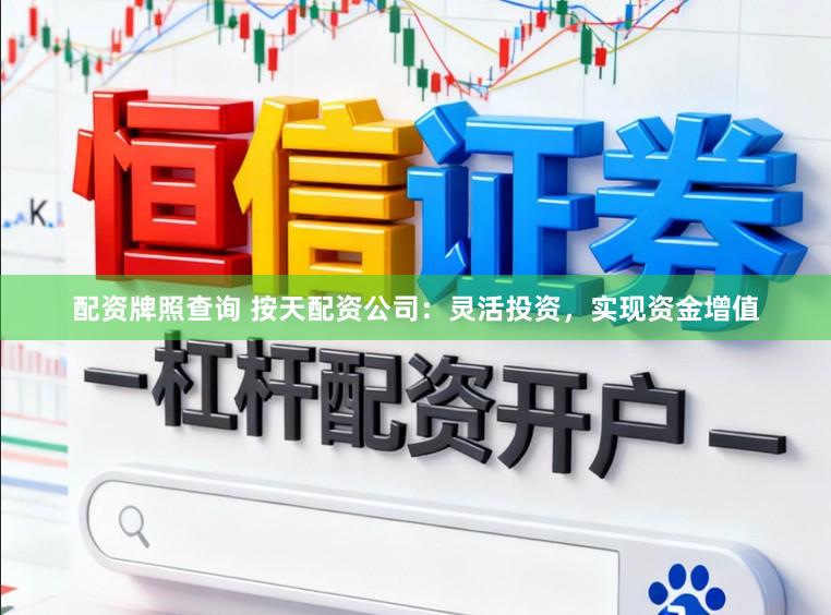 配资牌照查询 按天配资公司：灵活投资，实现资金增值