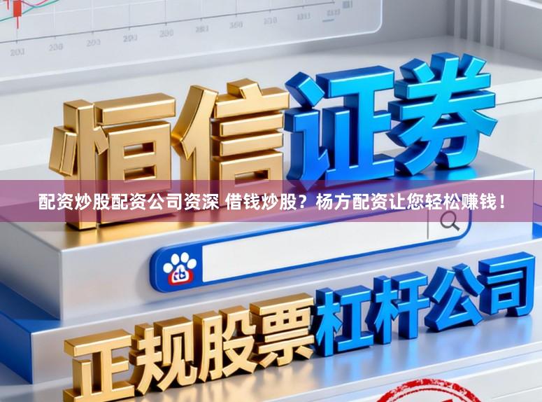 配资炒股配资公司资深 借钱炒股？杨方配资让您轻松赚钱！