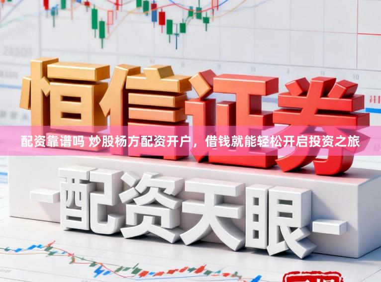 配资靠谱吗 炒股杨方配资开户，借钱就能轻松开启投资之旅