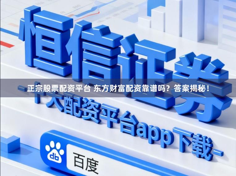 正宗股票配资平台 东方财富配资靠谱吗？答案揭秘！