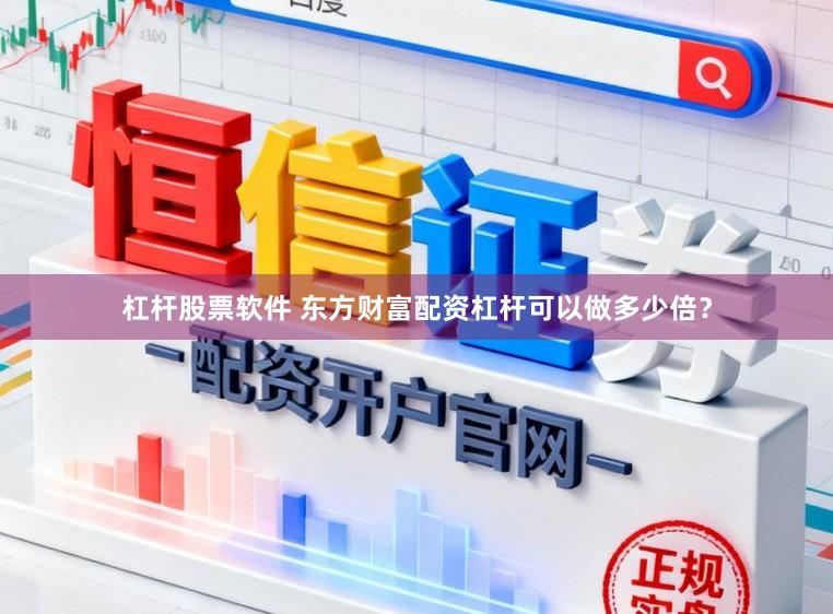 杠杆股票软件 东方财富配资杠杆可以做多少倍？