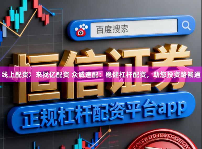 线上配资冫来找亿配资 众诚速配：稳健杠杆配资，助您投资路畅通