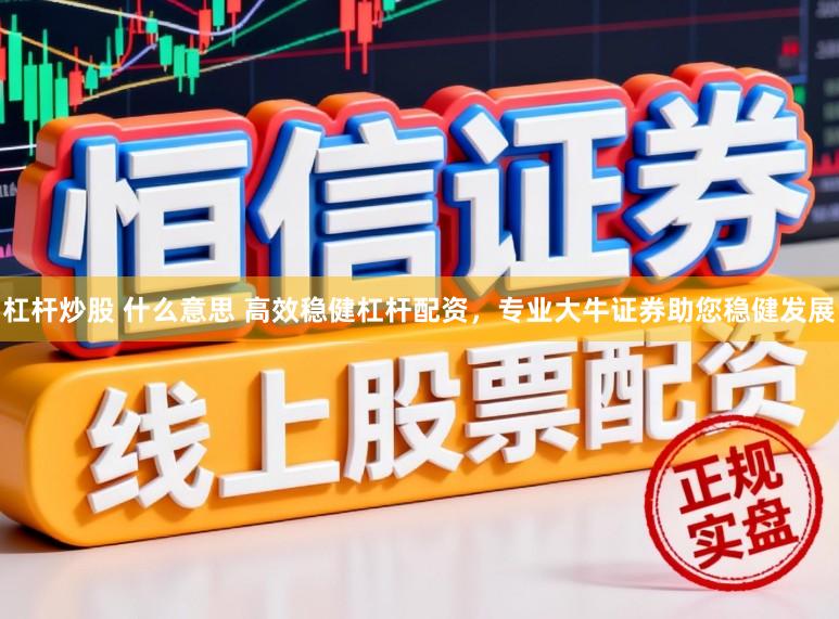 杠杆炒股 什么意思 高效稳健杠杆配资，专业大牛证券助您稳健发展