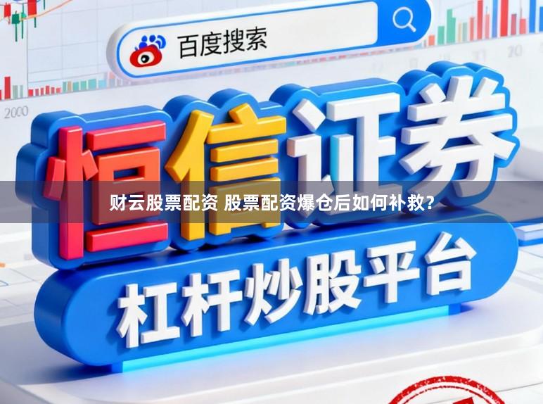 财云股票配资 股票配资爆仓后如何补救？
