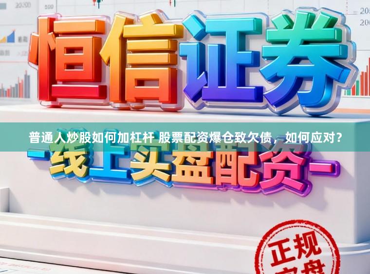 普通人炒股如何加杠杆 股票配资爆仓致欠债，如何应对？