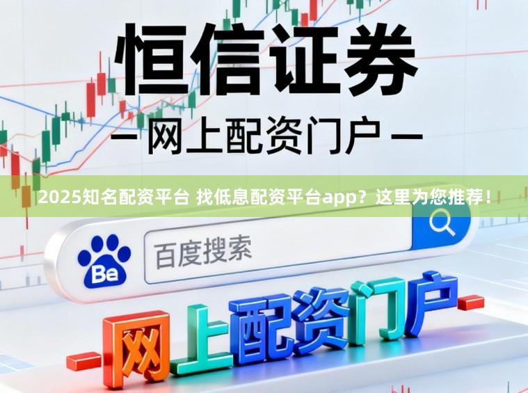 2025知名配资平台 找低息配资平台app？这里为您推荐！