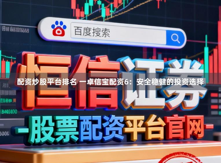 配资炒股平台排名 一卓信宝配资6：安全稳健的投资选择