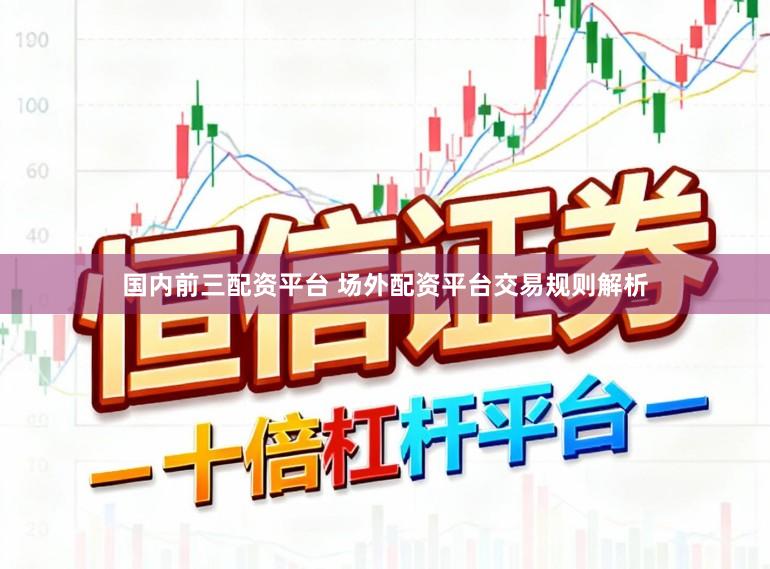 国内前三配资平台 场外配资平台交易规则解析