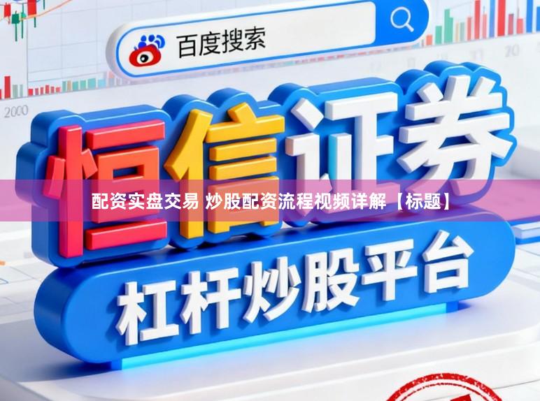 配资实盘交易 炒股配资流程视频详解【标题】