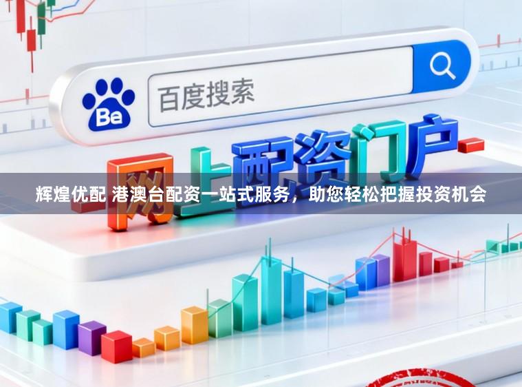 辉煌优配 港澳台配资一站式服务，助您轻松把握投资机会
