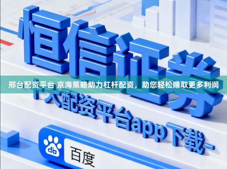 邢台配资平台 京海策略助力杠杆配资，助您轻松赚取更多利润