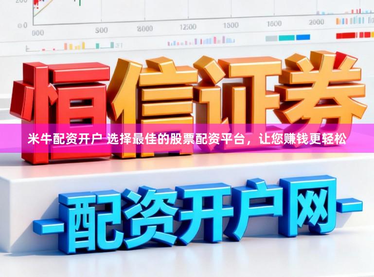 米牛配资开户 选择最佳的股票配资平台，让您赚钱更轻松