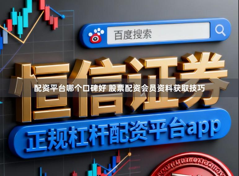 配资平台哪个口碑好 股票配资会员资料获取技巧