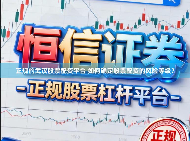 正规的武汉股票配资平台 如何确定股票配资的风险等级？