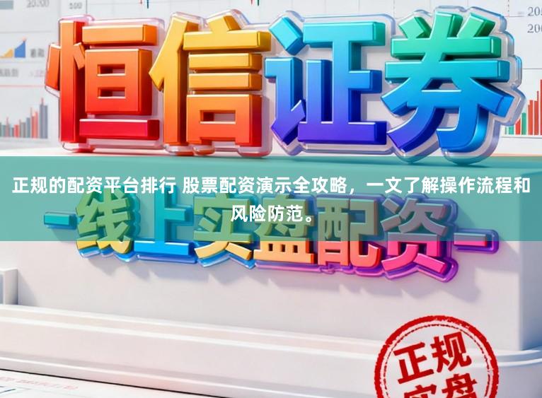正规的配资平台排行 股票配资演示全攻略，一文了解操作流程和风险防范。