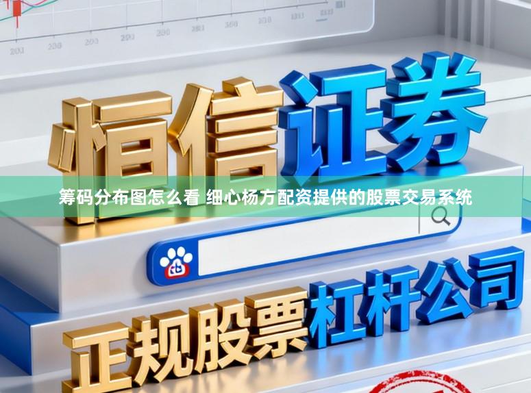 筹码分布图怎么看 细心杨方配资提供的股票交易系统