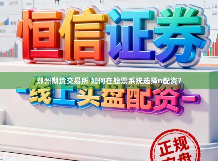 郑州期货交易所 如何在股票系统选择n配资？