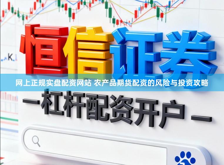 网上正规实盘配资网站 农产品期货配资的风险与投资攻略