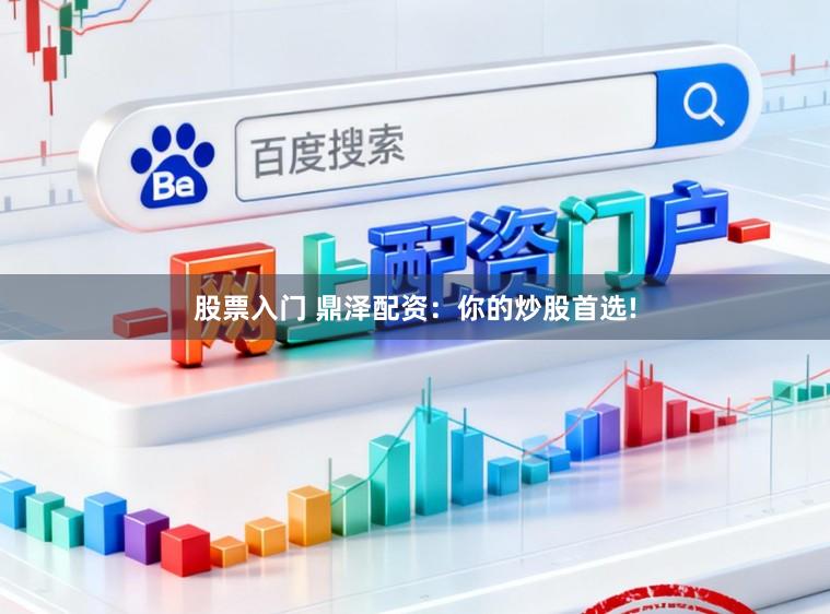 股票入门 鼎泽配资：你的炒股首选!