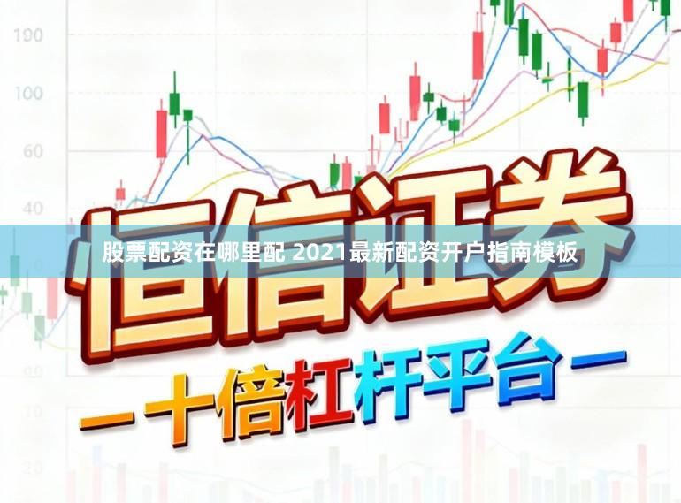 股票配资在哪里配 2021最新配资开户指南模板