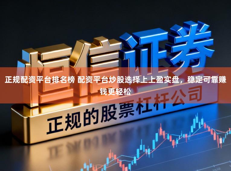 正规配资平台排名榜 配资平台炒股选择上上盈实盘，稳定可靠赚钱更轻松