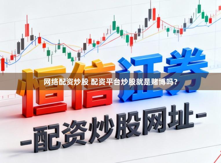 网络配资炒股 配资平台炒股就是赌博吗？