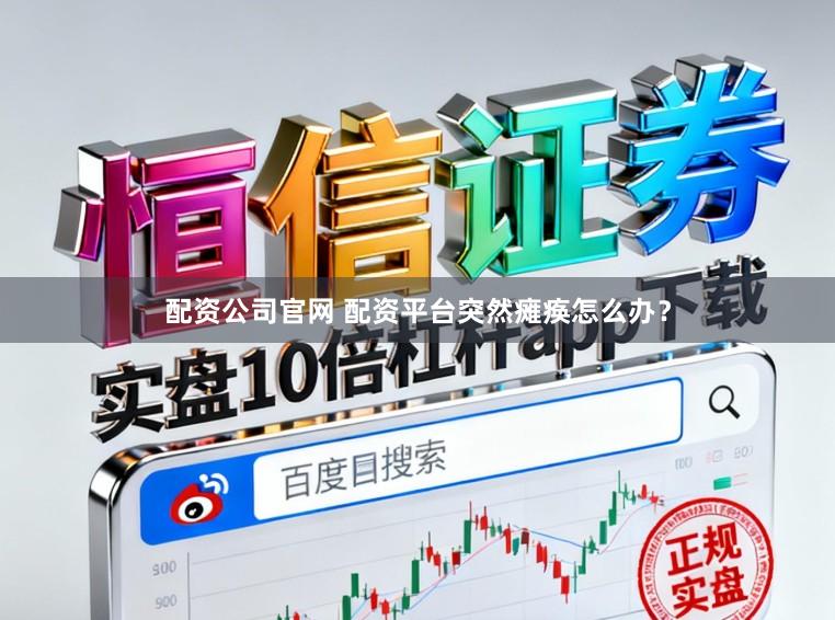 配资公司官网 配资平台突然瘫痪怎么办？