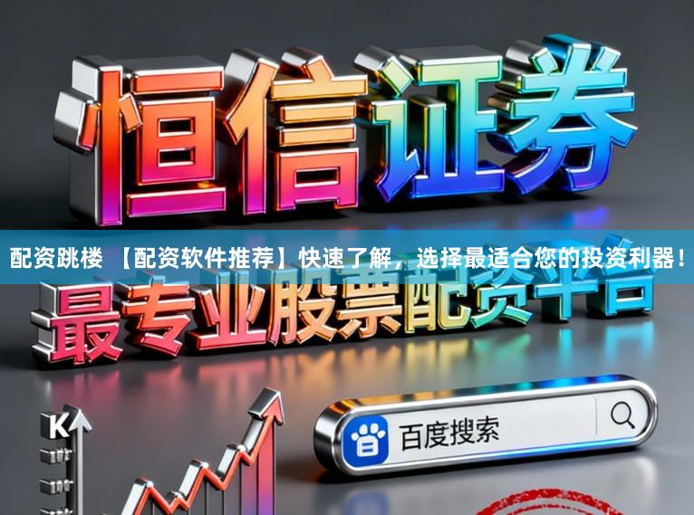 配资跳楼 【配资软件推荐】快速了解，选择最适合您的投资利器！