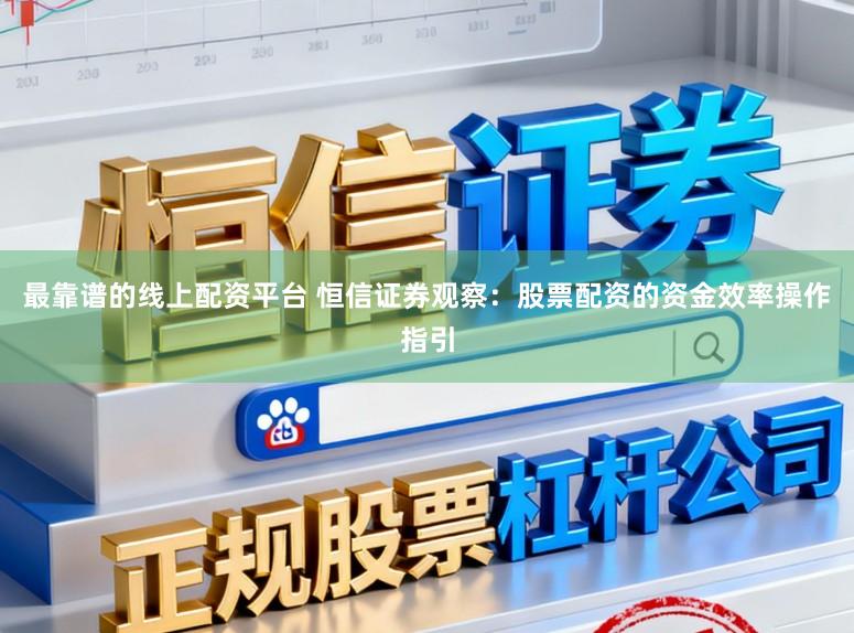 最靠谱的线上配资平台 恒信证券观察：股票配资的资金效率操作指引