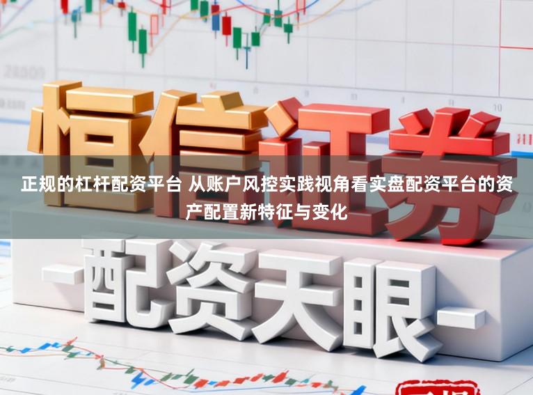 正规的杠杆配资平台 从账户风控实践视角看实盘配资平台的资产配置新特征与变化