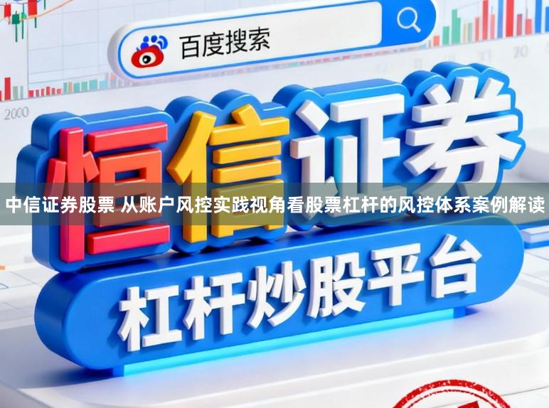中信证券股票 从账户风控实践视角看股票杠杆的风控体系案例解读