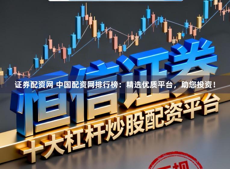 证券配资网 中国配资网排行榜：精选优质平台，助您投资！