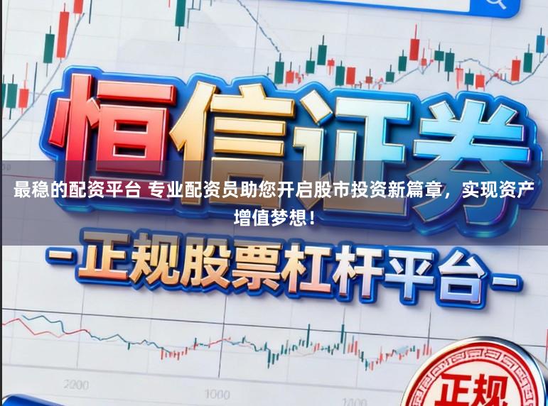 最稳的配资平台 专业配资员助您开启股市投资新篇章，实现资产增值梦想！
