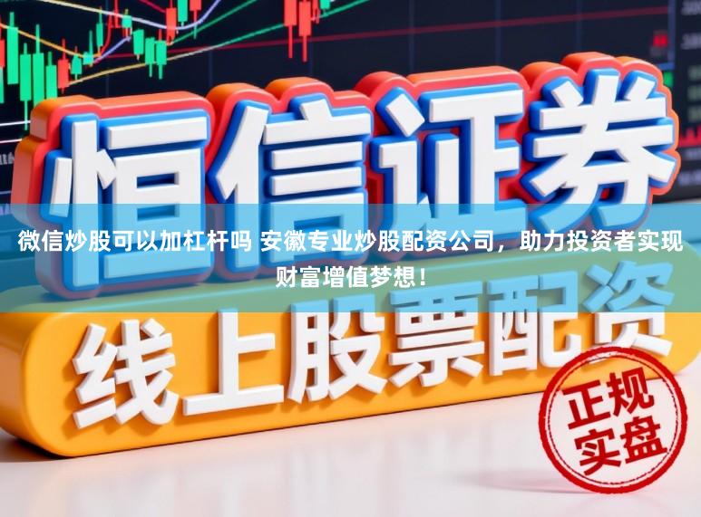 微信炒股可以加杠杆吗 安徽专业炒股配资公司，助力投资者实现财富增值梦想！