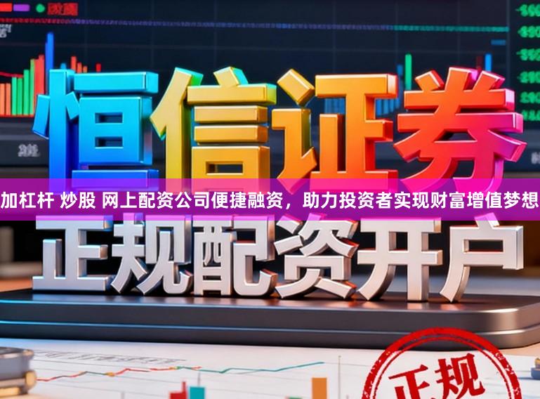 加杠杆 炒股 网上配资公司便捷融资，助力投资者实现财富增值梦想