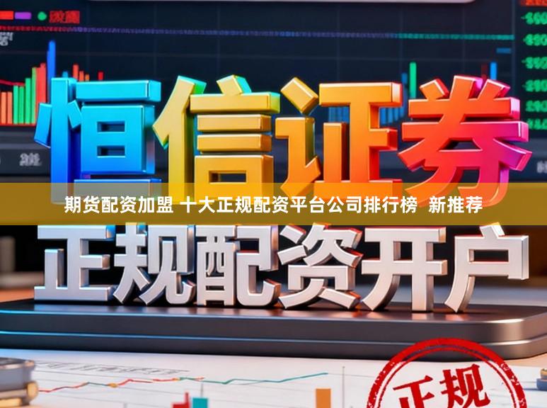 期货配资加盟 十大正规配资平台公司排行榜  新推荐