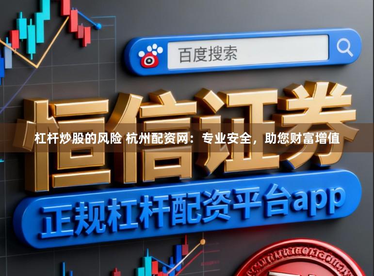 杠杆炒股的风险 杭州配资网：专业安全，助您财富增值