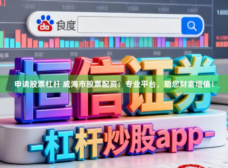 申请股票杠杆 威海市股票配资：专业平台，助您财富增值！