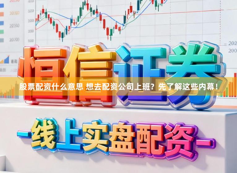 股票配资什么意思 想去配资公司上班？先了解这些内幕！