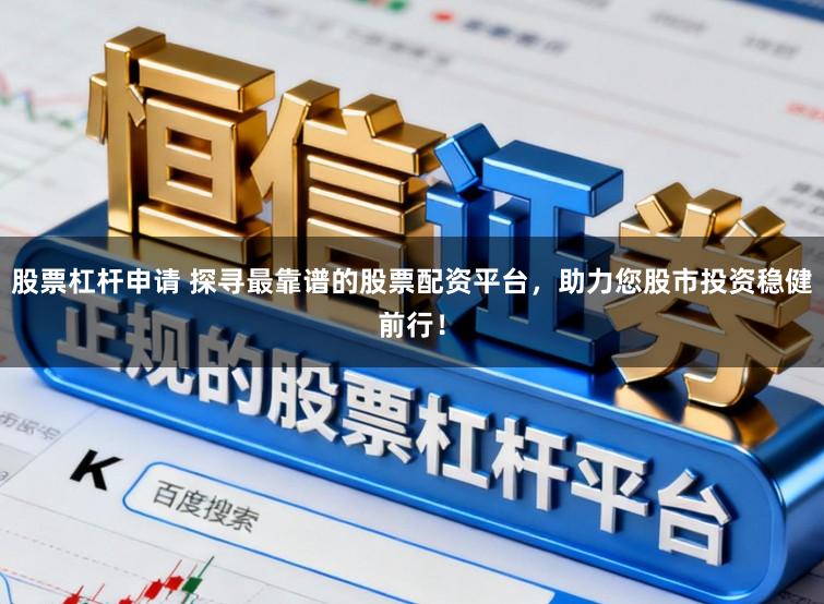 股票杠杆申请 探寻最靠谱的股票配资平台，助力您股市投资稳健前行！
