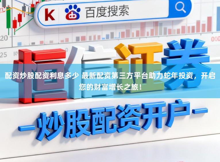配资炒股配资利息多少 最新配资第三方平台助力蛇年投资，开启您的财富增长之旅！