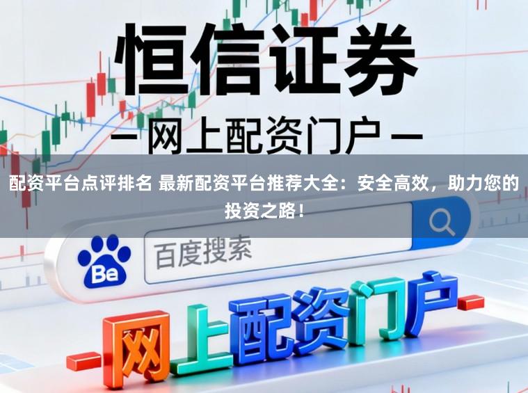配资平台点评排名 最新配资平台推荐大全：安全高效，助力您的投资之路！