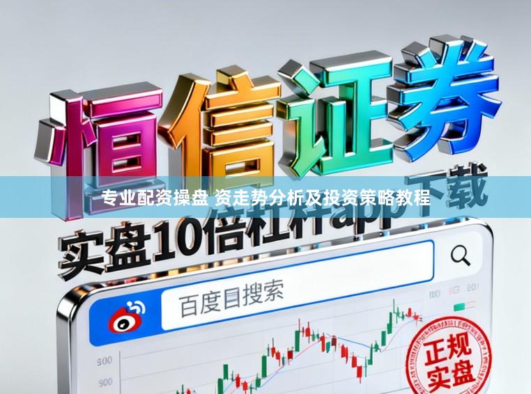专业配资操盘 资走势分析及投资策略教程