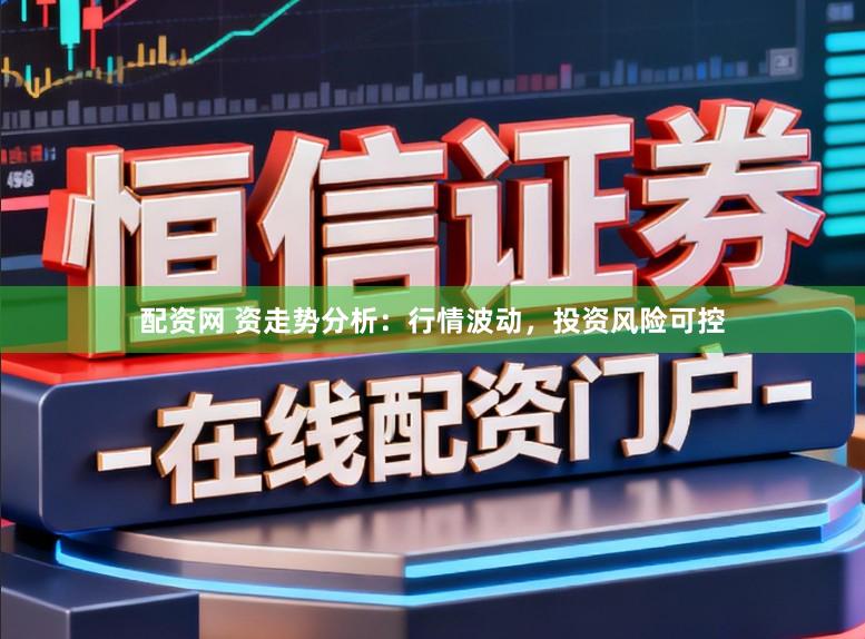 配资网 资走势分析：行情波动，投资风险可控
