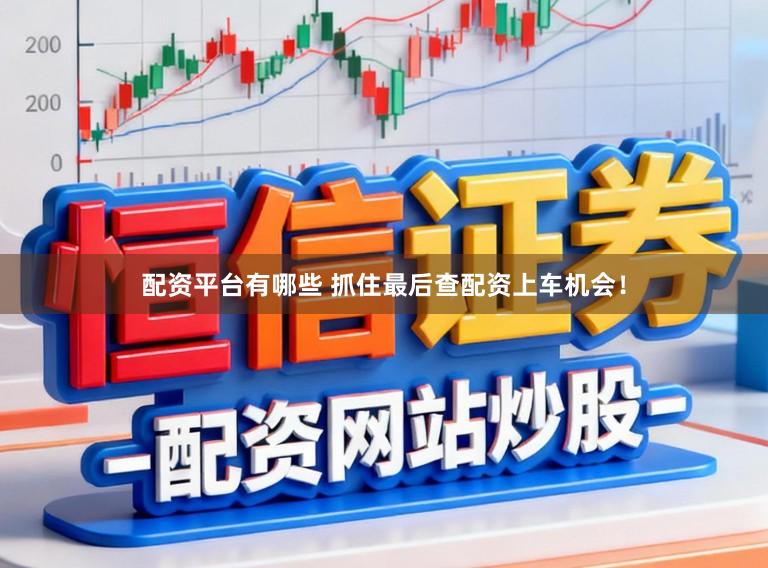 配资平台有哪些 抓住最后查配资上车机会！