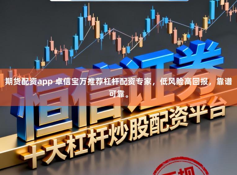 期货配资app 卓信宝万推荐杠杆配资专家，低风险高回报，靠谱可靠。
